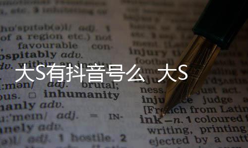 么 没有S回何账号开任本人大S 大有抖音号应