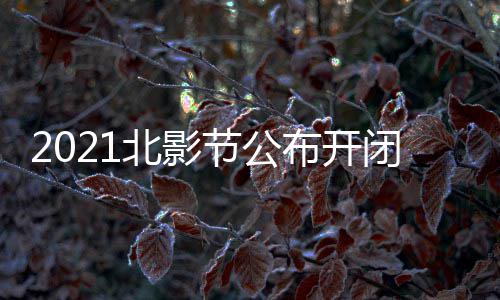 北影布开闭幕 第十一什么时候影片影节节公届北举办